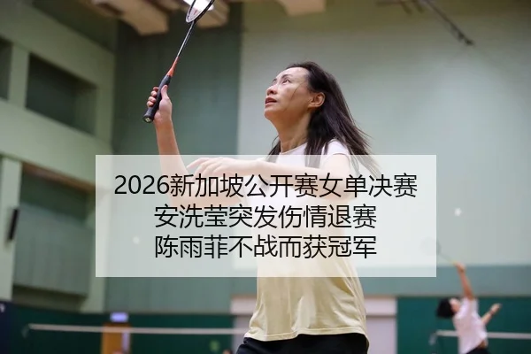 2026新加坡公开赛女单决赛 安洗莹突发伤情退赛 陈雨菲不战而获冠军